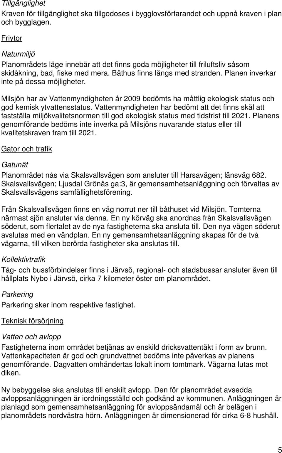 Planen inverkar inte på dessa möjligheter. Milsjön har av Vattenmyndigheten år 2009 bedömts ha måttlig ekologisk status och god kemisk ytvattensstatus.