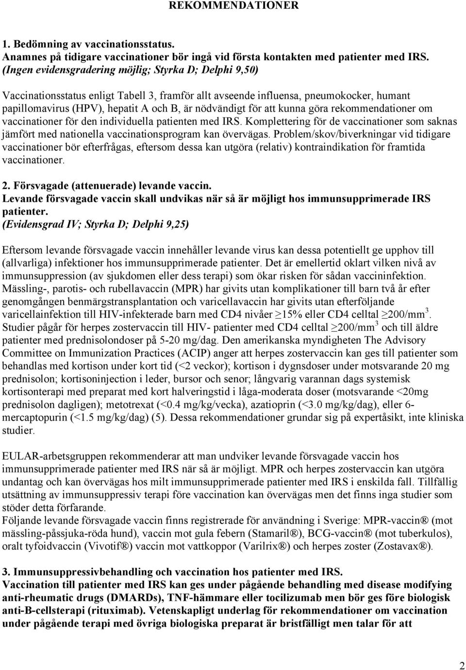 för att kunna göra rekommendationer om vaccinationer för den individuella patienten med IRS. Komplettering för de vaccinationer som saknas jämfört med nationella vaccinationsprogram kan övervägas.