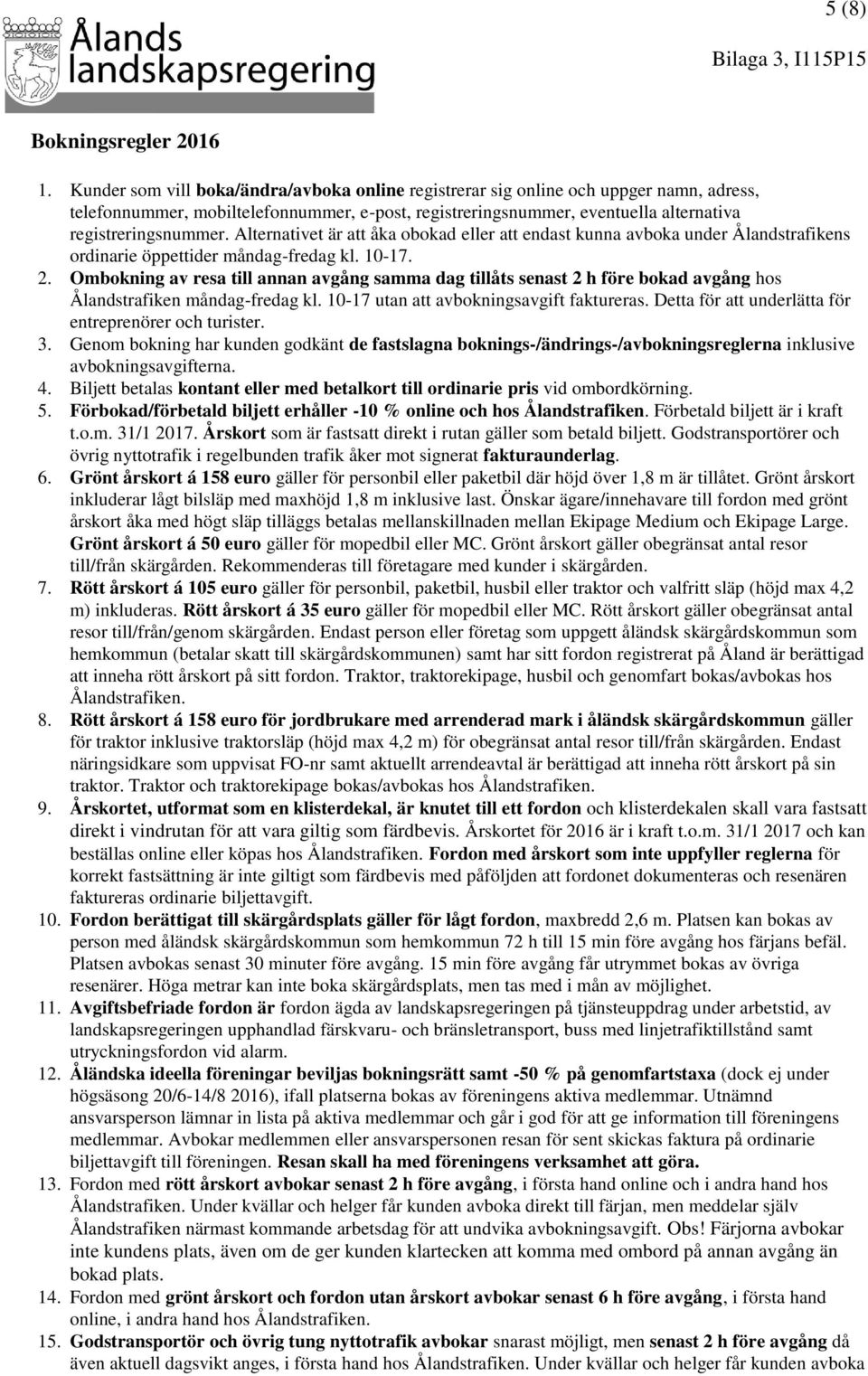 Alternativet är att åka obokad eller att endast kunna avboka under Ålandstrafikens ordinarie öppettider måndag-fredag kl. 10-17. 2.