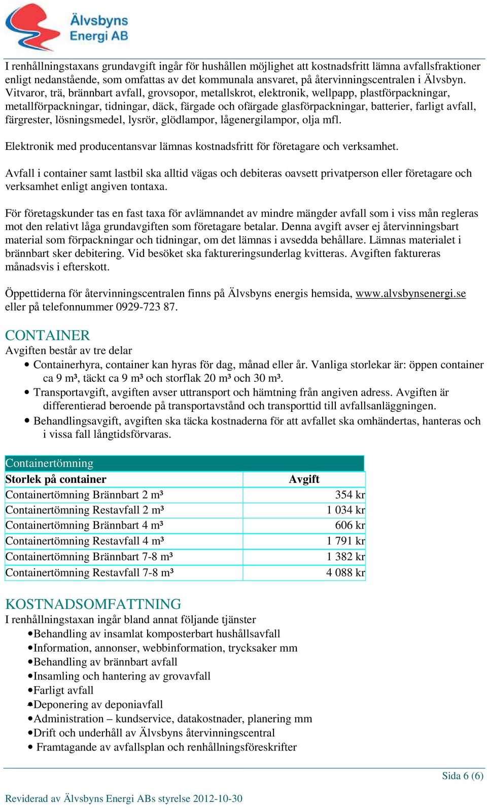 Vitvaror, trä, brännbart avfall, grovsopor, metallskrot, elektronik, wellpapp, plastförpackningar, metallförpackningar, tidningar, däck, färgade och ofärgade glasförpackningar, batterier, farligt