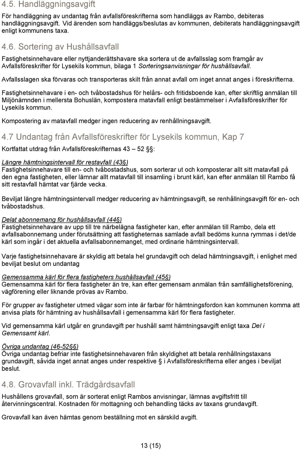 Sortering av Hushållsavfall Fastighetsinnehavare eller nyttjanderättshavare ska sortera ut de avfallsslag som framgår av Avfallsföreskrifter för Lysekils kommun, bilaga 1 Sorteringsanvisningar för
