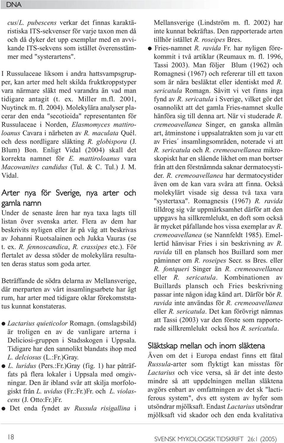 Molekylära analyser placerar den enda "secotioida" representanten för Russulaceae i Norden, Elasmomyces mattiroloanus Cavara i närheten av R. maculata Quél. och dess nordligare släkting R.