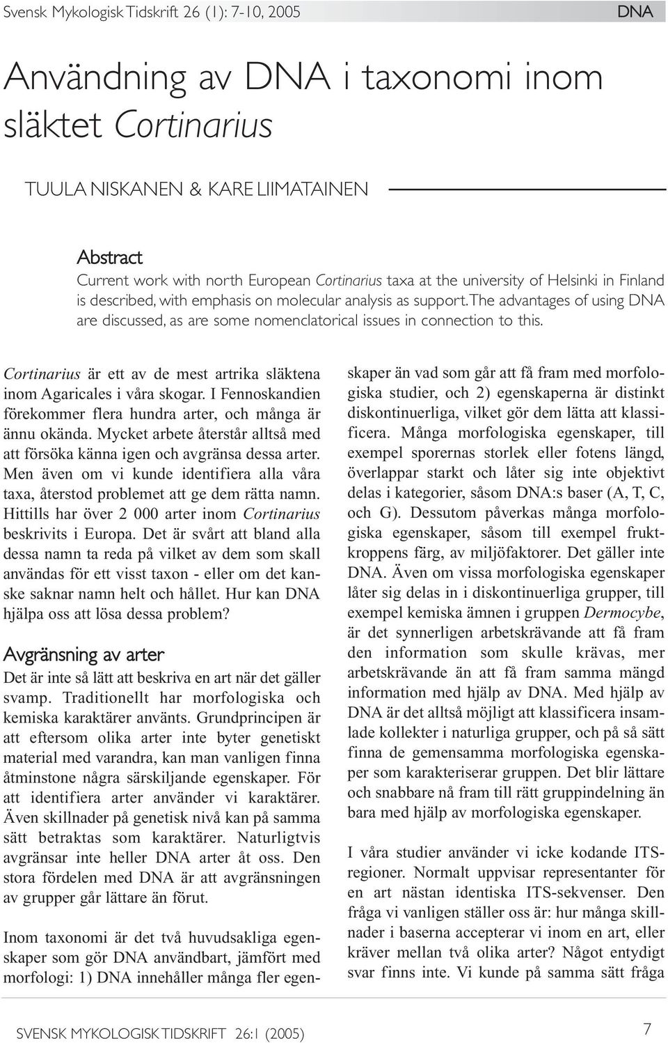 the advantages of using DNA are discussed, as are some nomenclatorical issues in connection to this. Cortinarius är ett av de mest artrika släktena inom Agaricales i våra skogar.