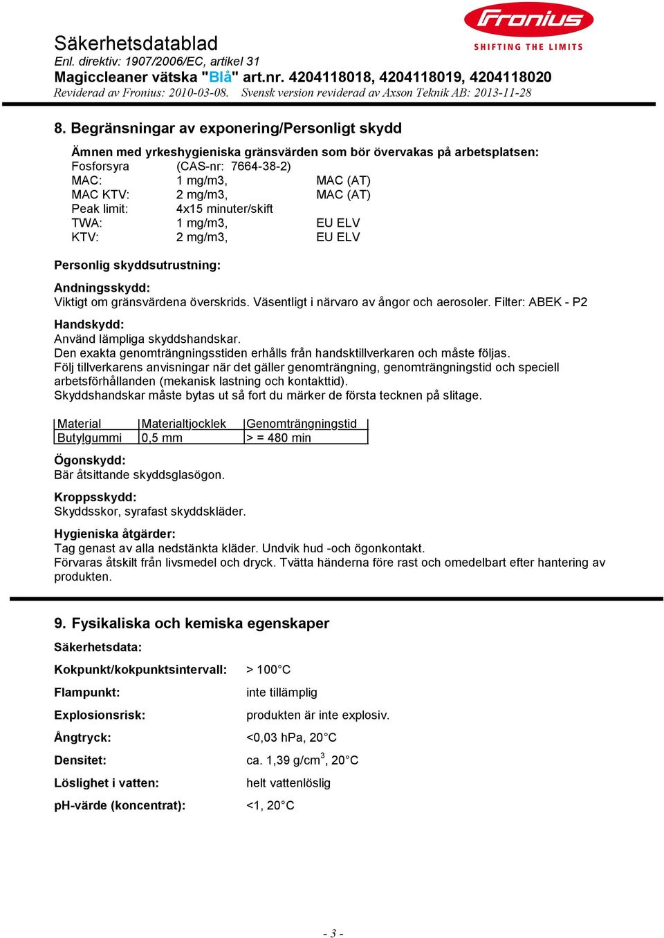 Väsentligt i närvaro av ångor och aerosoler. Filter: ABEK - P2 Handskydd: Använd lämpliga skyddshandskar. Den exakta genomträngningsstiden erhålls från handsktillverkaren och måste följas.