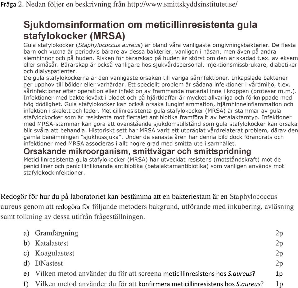 De flesta barn och vuxna är periodvis bärare av dessa bakterier, vanligen i näsan, men även på andra slemhinnor och på huden. Risken för bärarskap på huden är störst om den är skadad t.ex.