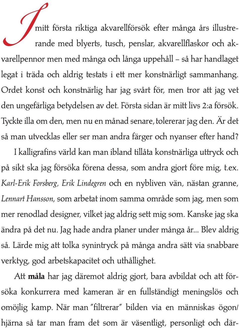 Tyckte illa om den, men nu en månad senare, tolererar jag den. Är det så man utvecklas eller ser man andra färger och nyanser efter hand?