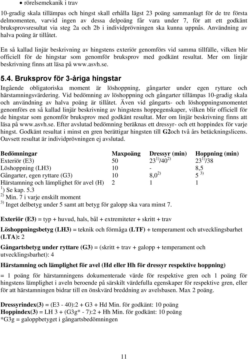 En så kallad linjär beskrivning av hingstens exteriör genomförs vid samma tillfälle, vilken blir officiell för de hingstar som genomför bruksprov med godkänt resultat.