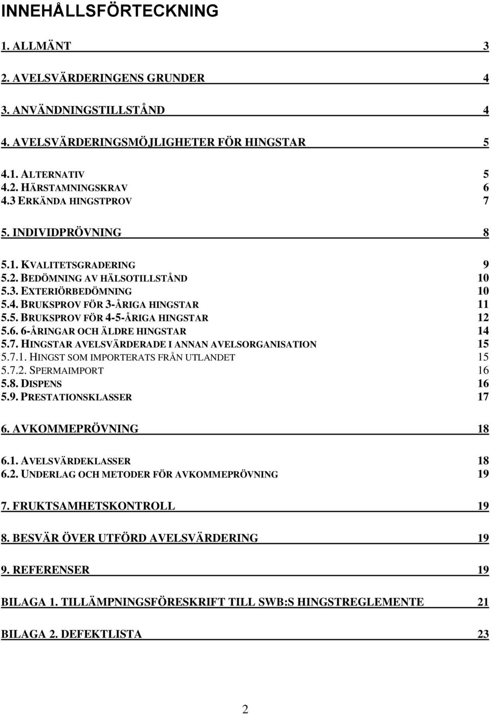 6. 6-ÅRINGAR OCH ÄLDRE HINGSTAR 14 5.7. HINGSTAR AVELSVÄRDERADE I ANNAN AVELSORGANISATION 15 5.7.1. HINGST SOM IMPORTERATS FRÅN UTLANDET 15 5.7.2. SPERMAIMPORT 16 5.8. DISPENS 16 5.9.