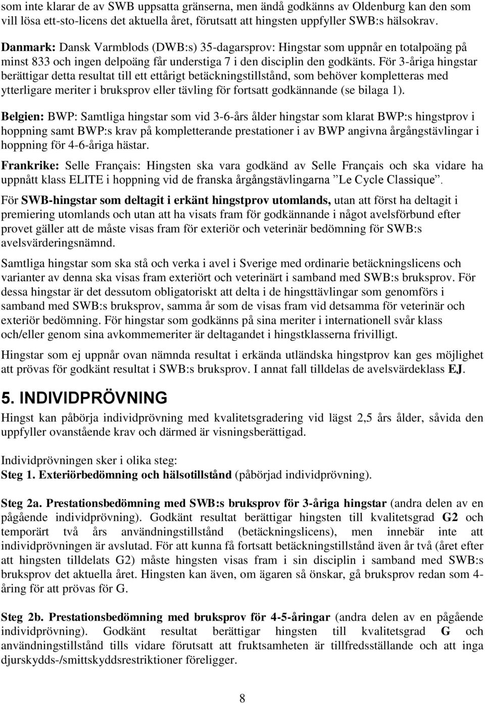 För 3-åriga hingstar berättigar detta resultat till ett ettårigt betäckningstillstånd, som behöver kompletteras med ytterligare meriter i bruksprov eller tävling för fortsatt godkännande (se bilaga