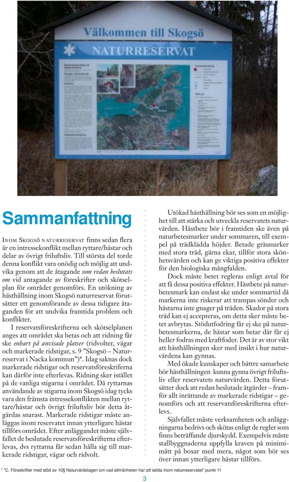 En utökning av hästhållning inom Skogsö naturreservat förutsätter ett genomförande av dessa tidigare åtaganden för att undvika framtida problem och konflikter.