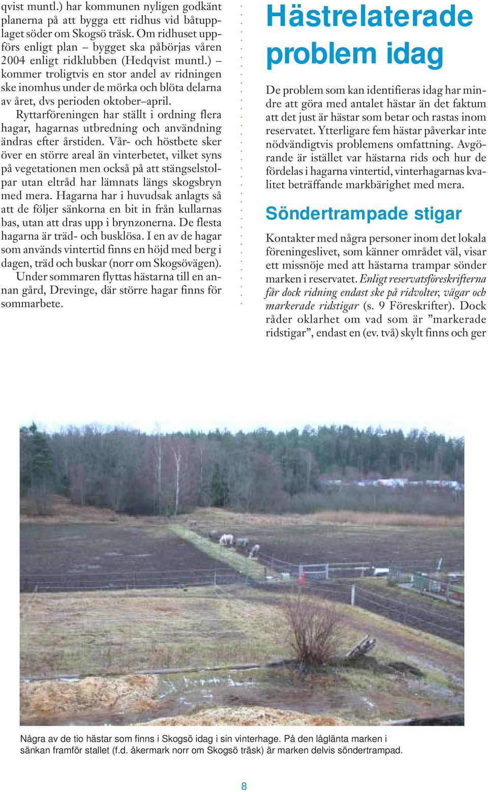 ) kommer troligtvis en stor andel av ridningen ske inomhus under de mörka och blöta delarna av året, dvs perioden oktober april.