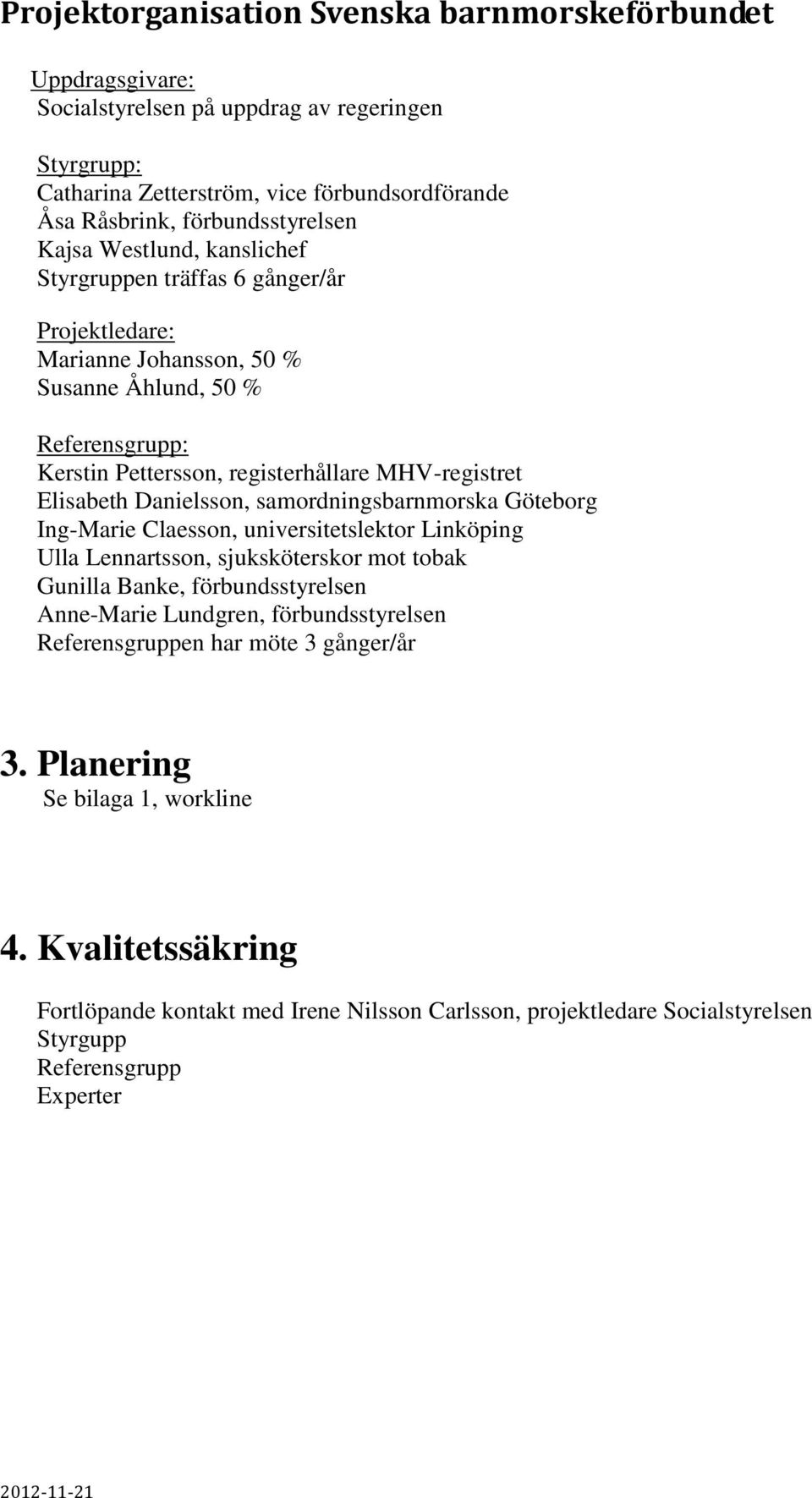 Danielsson, samordningsbarnmorska Göteborg Ing-Marie Claesson, universitetslektor Linköping Ulla Lennartsson, sjuksköterskor mot tobak Gunilla Banke, förbundsstyrelsen Anne-Marie Lundgren,