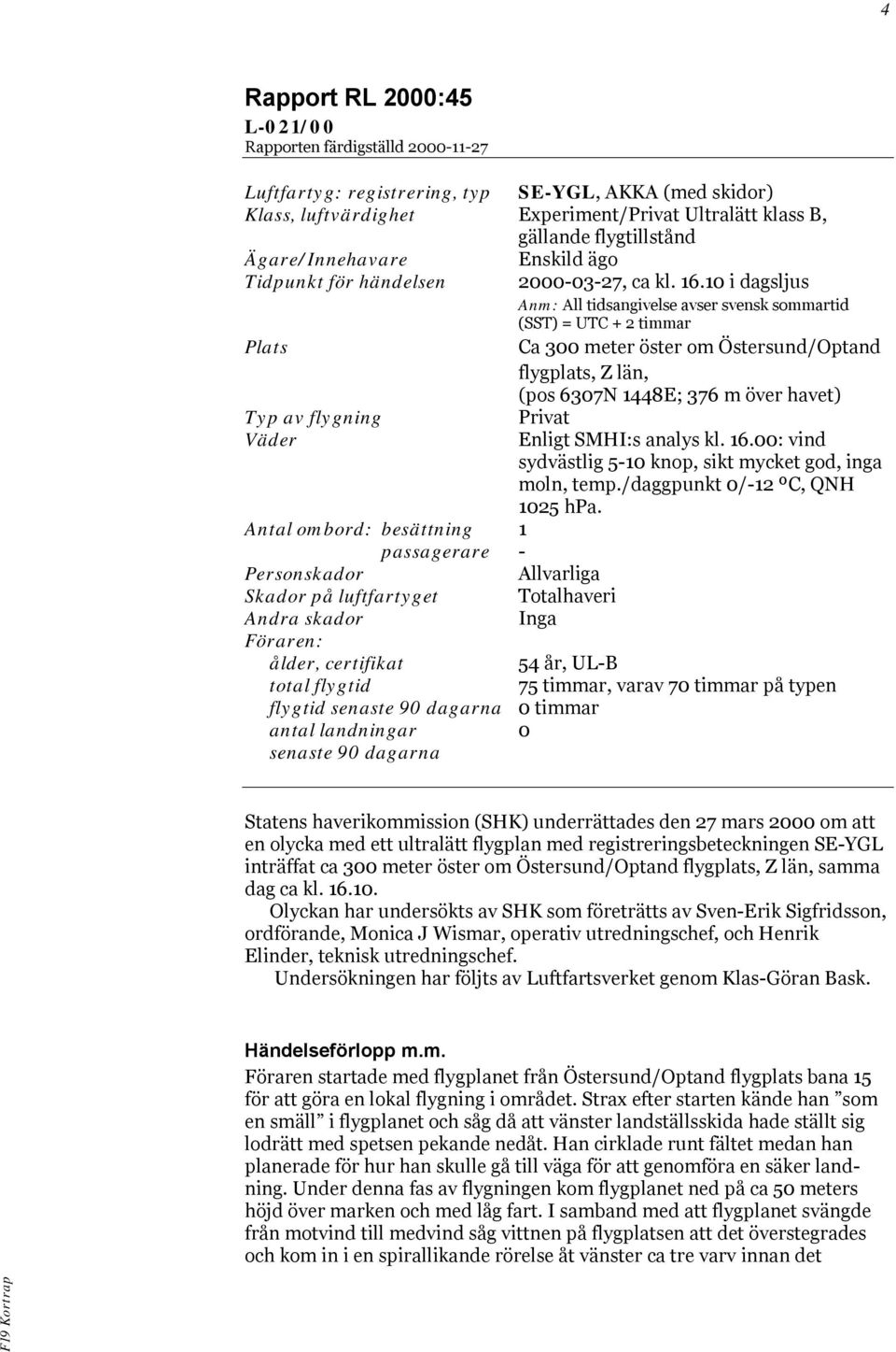 10 i dagsljus Anm: All tidsangivelse avser svensk sommartid (SST) = UTC + 2 timmar Plats Ca 300 meter öster om Östersund/Optand flygplats, Z län, (pos 6307N 1448E; 376 m över havet) Typ av flygning