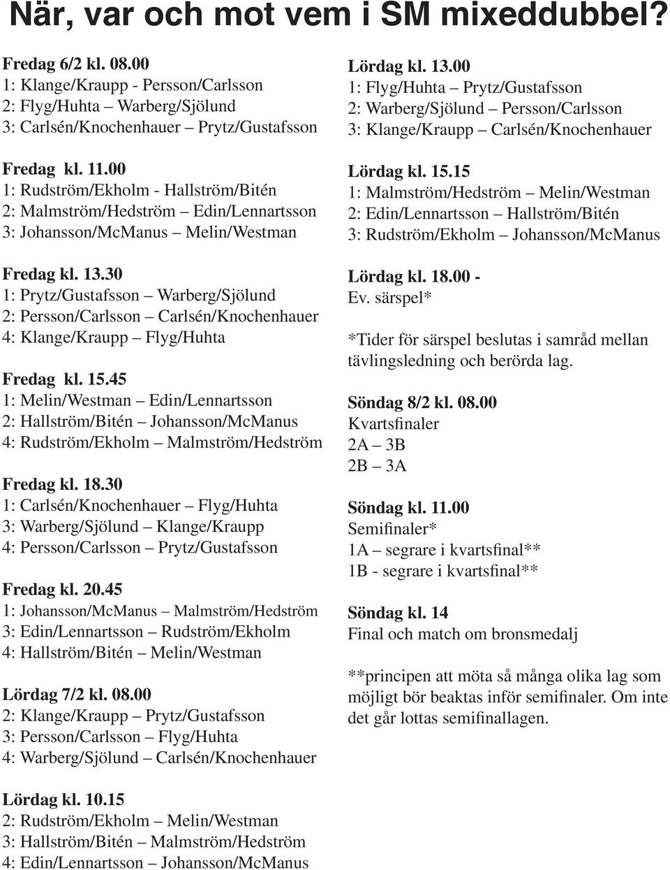 30 1: Prytz/Gustafsson Warberg/Sjölund 2: Persson/Carlsson Carlsén/Knochenhauer 4: Klange/Kraupp Flyg/Huhta Fredag kl. 15.