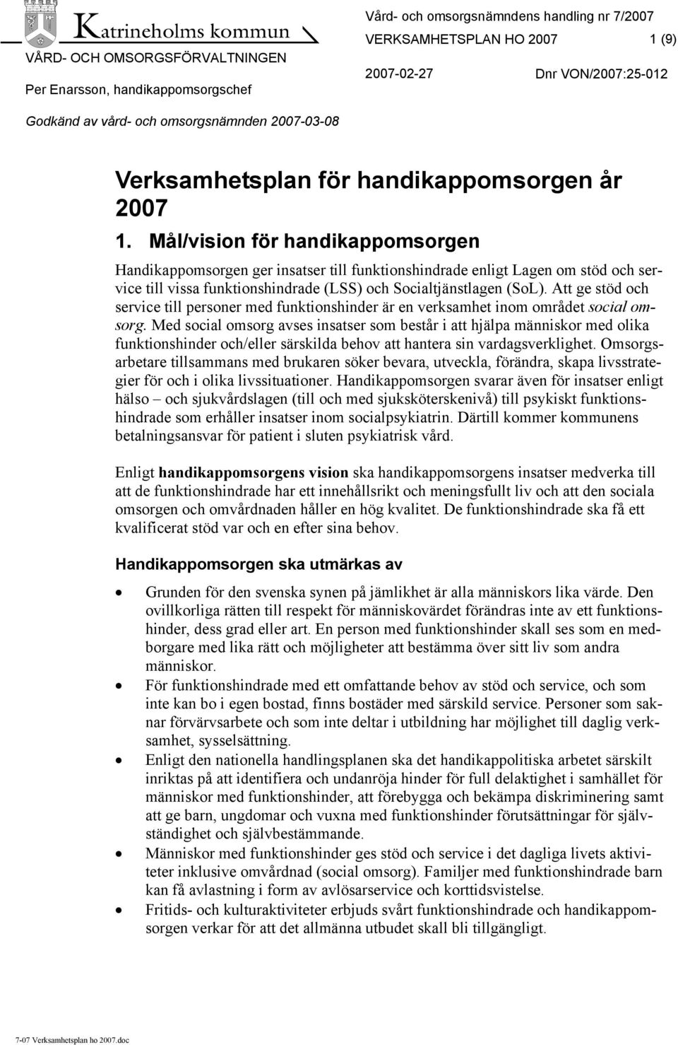 Mål/vision för handikappomsorgen Handikappomsorgen ger insatser till funktionshindrade enligt Lagen om stöd och service till vissa funktionshindrade (LSS) och Socialtjänstlagen (SoL).