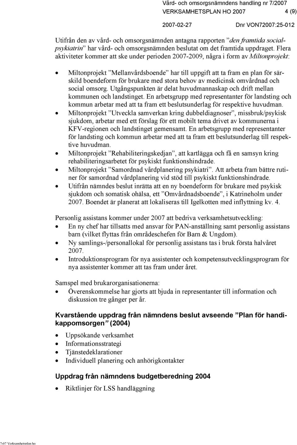 stora behov av medicinsk omvårdnad och social omsorg. Utgångspunkten är delat huvudmannaskap och drift mellan kommunen och landstinget.