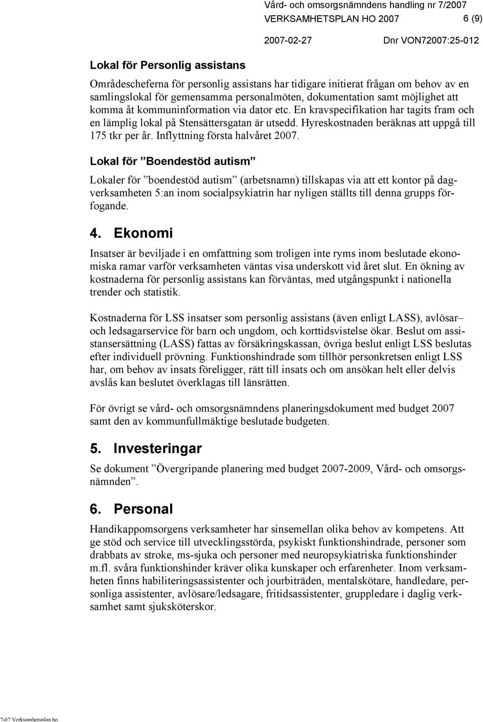 En kravspecifikation har tagits fram och en lämplig lokal på Stensättersgatan är utsedd. Hyreskostnaden beräknas att uppgå till 175 tkr per år. Inflyttning första halvåret 2007.