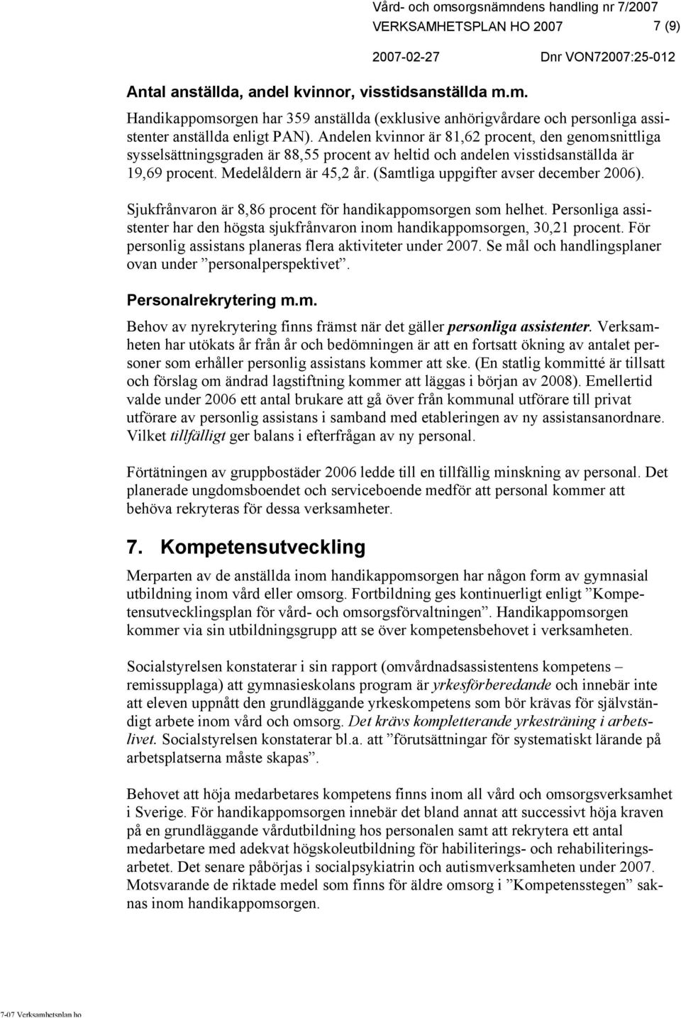 (Samtliga uppgifter avser december 2006). Sjukfrånvaron är 8,86 procent för handikappomsorgen som helhet. Personliga assistenter har den högsta sjukfrånvaron inom handikappomsorgen, 30,21 procent.