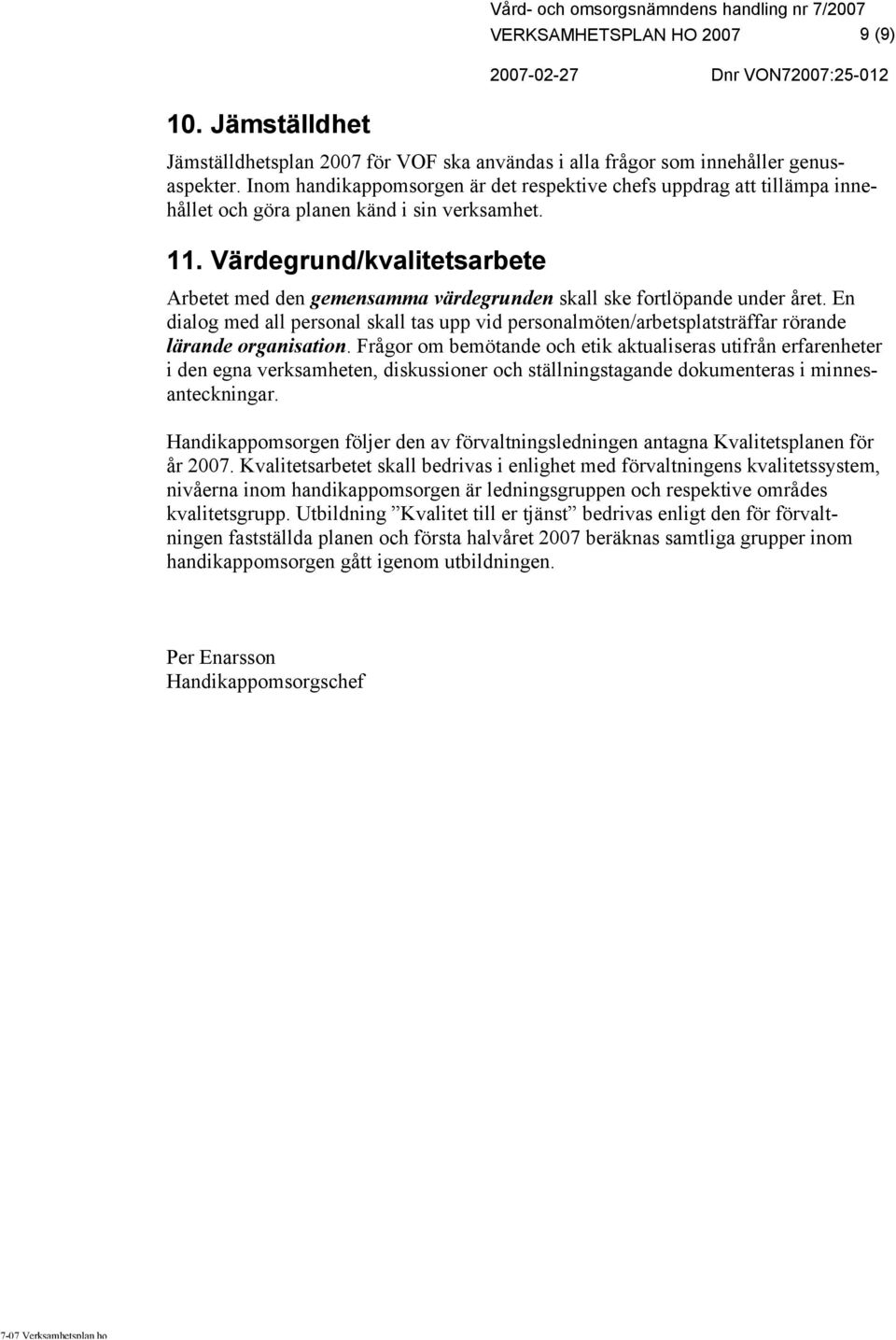 Värdegrund/kvalitetsarbete Arbetet med den gemensamma värdegrunden skall ske fortlöpande under året.