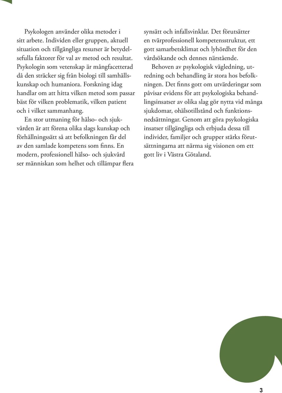 Forskning idag handlar om att hitta vilken metod som passar bäst för vilken problematik, vilken patient och i vilket sammanhang.