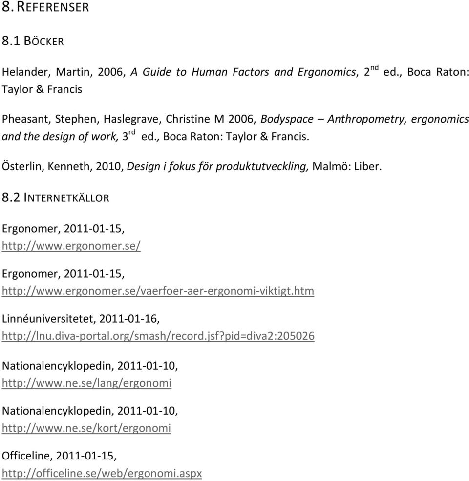 8.2 INTERNETKÄLLOR Ergonomer, 2011-01-15, http://www.ergonomer.se/ Ergonomer, 2011-01-15, http://www.ergonomer.se/vaerfoer-aer-ergonomi-viktigt.htm Linnéuniversitetet, 2011-01-16, http://lnu.