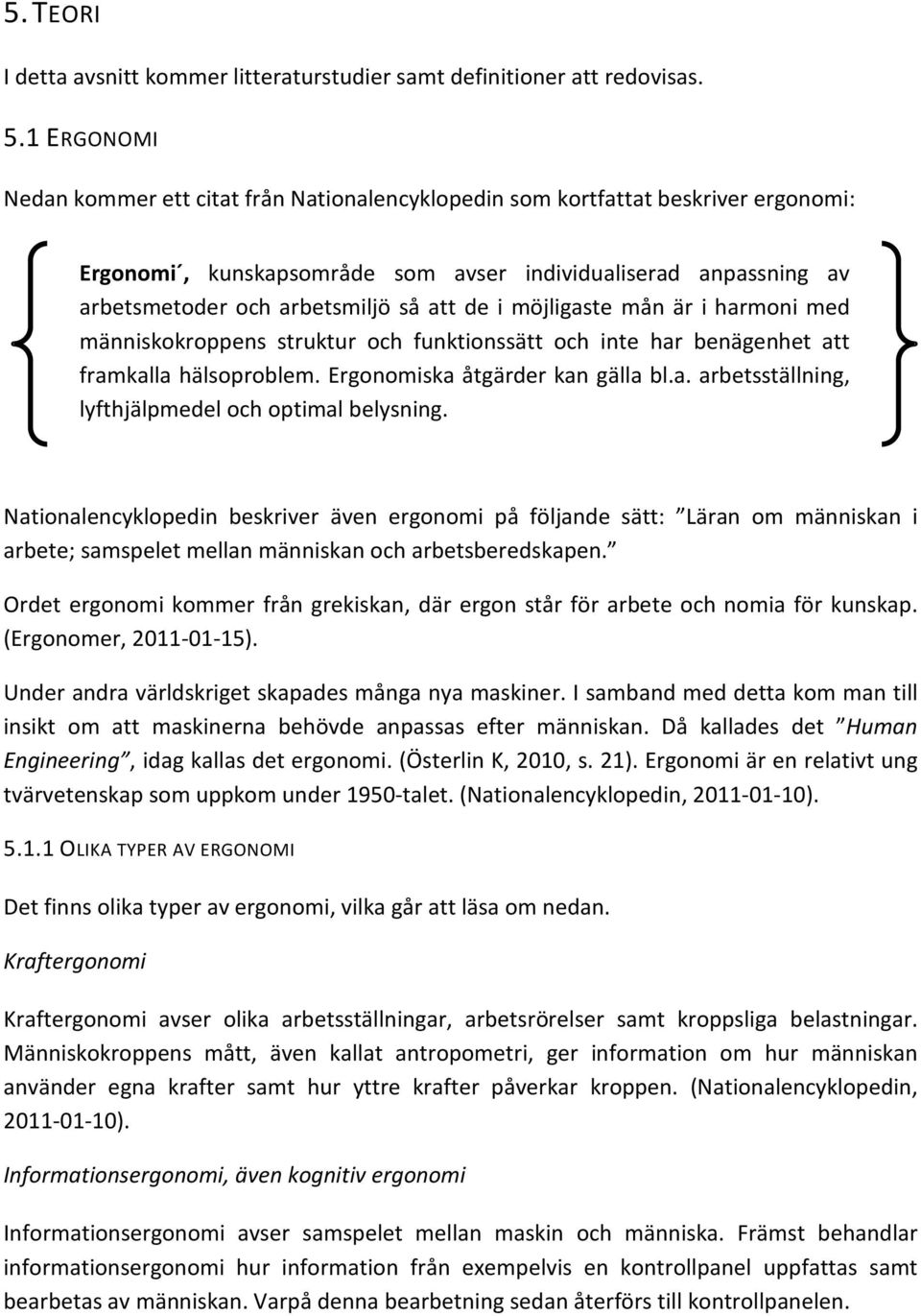 de i möjligaste mån är i harmoni med människokroppens struktur och funktionssätt och inte har benägenhet att framkalla hälsoproblem. Ergonomiska åtgärder kan gälla bl.a. arbetsställning, lyfthjälpmedel och optimal belysning.