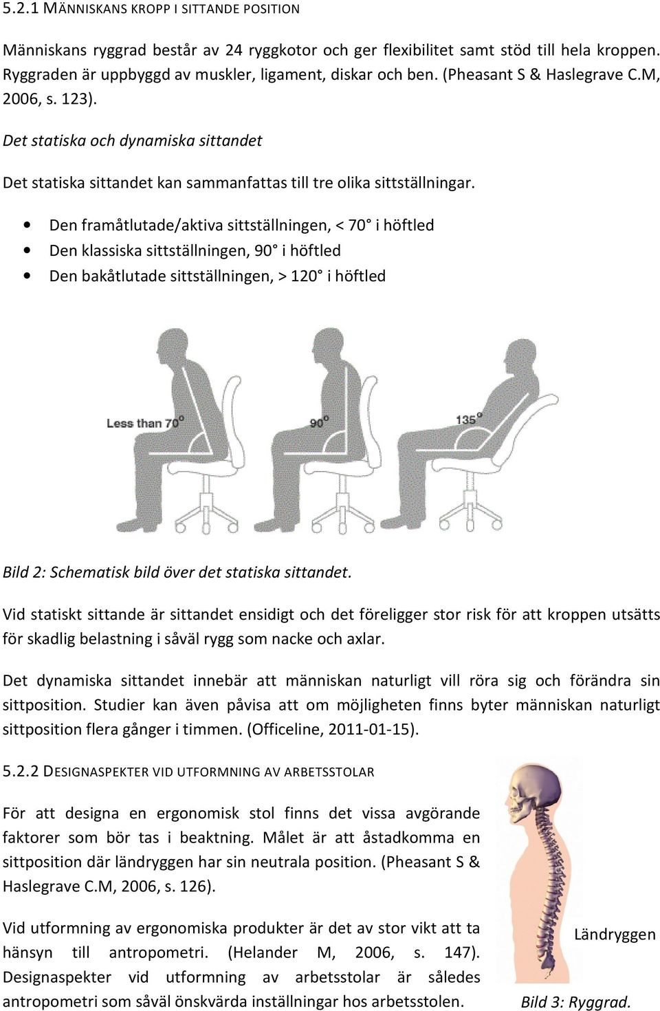 Den framåtlutade/aktiva sittställningen, < 70 i höftled Den klassiska sittställningen, 90 i höftled Den bakåtlutade sittställningen, > 120 i höftled Bild 2: Schematisk bild över det statiska