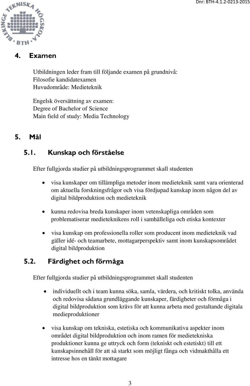 Kunskap och förståelse Efter fullgjorda studier på utbildningsprogrammet skall studenten visa kunskaper om tillämpliga metoder inom medieteknik samt vara orienterad om aktuella forskningsfrågor och