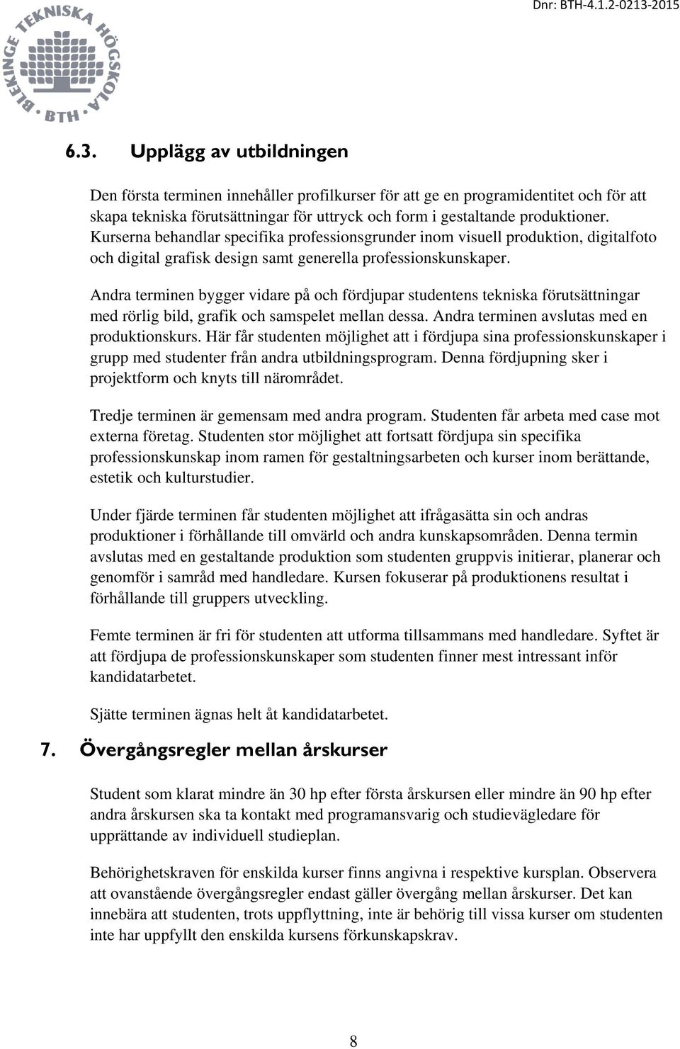 Andra terminen bygger vidare på och fördjupar studentens tekniska förutsättningar med rörlig bild, grafik och samspelet mellan dessa. Andra terminen avslutas med en produktionskurs.