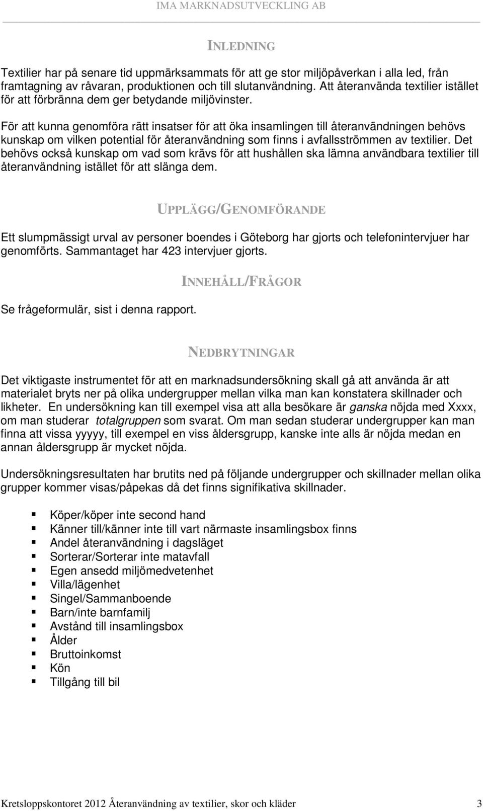 För att kunna genomföra rätt insatser för att öka insamlingen till återanvändningen behövs kunskap om vilken potential för återanvändning som finns i avfallsströmmen av textilier.