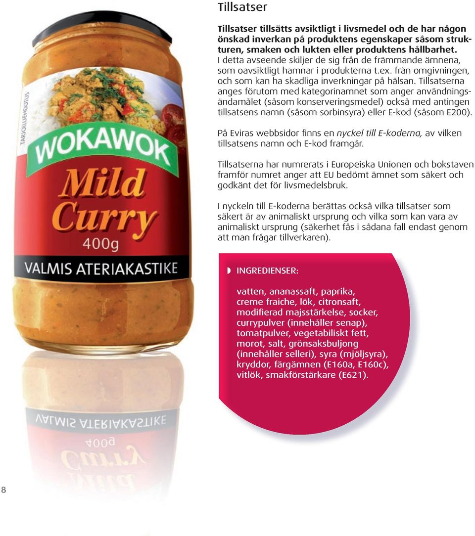 Tillsatserna anges förutom med kategorinamnet som anger användningsändamålet (såsom konserveringsmedel) också med antingen tillsatsens namn (såsom sorbinsyra) eller E-kod (såsom E200).