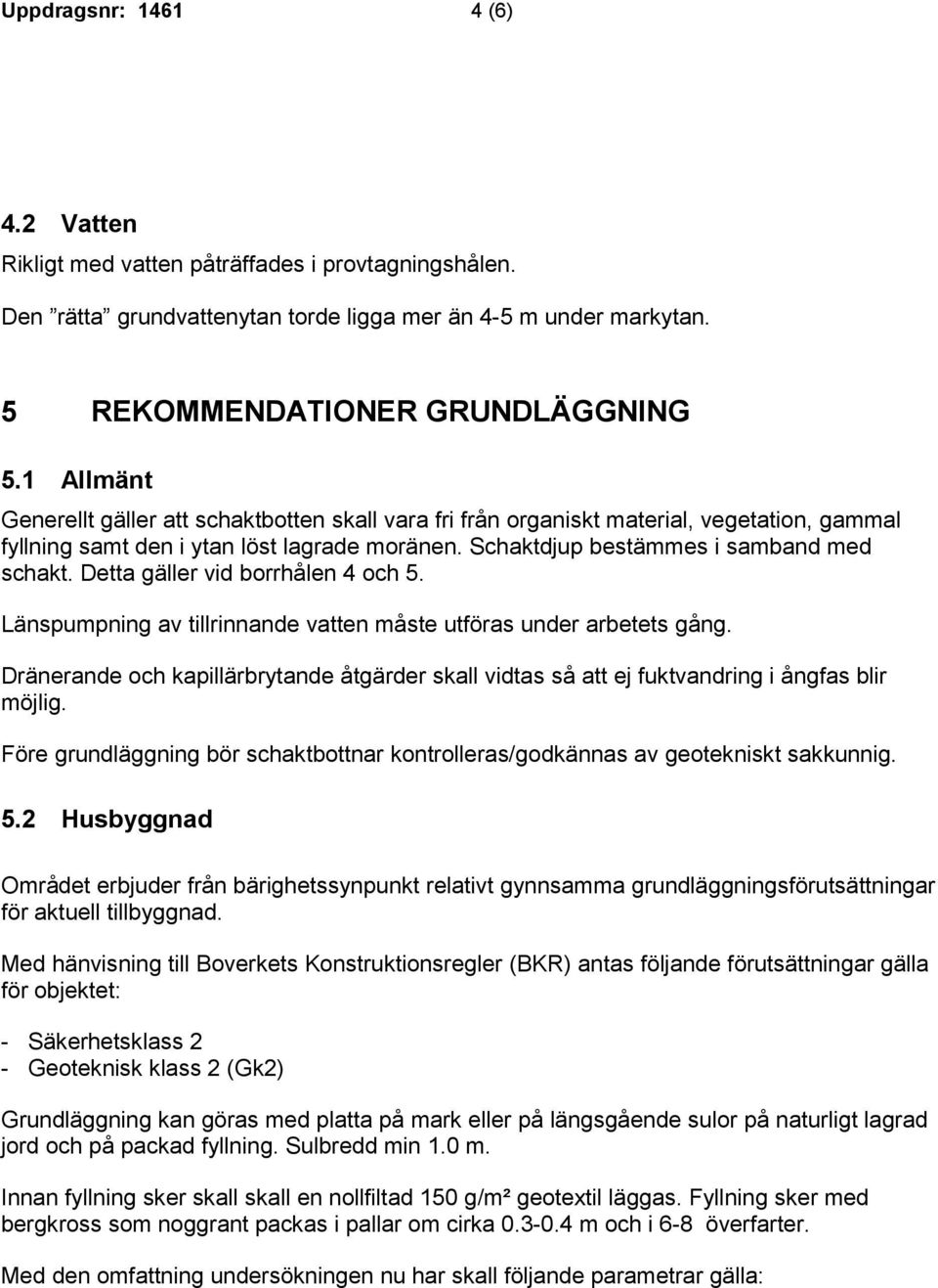 Detta gäller vid borrhålen 4 och 5. Länspumpning av tillrinnande vatten måste utföras under arbetets gång.