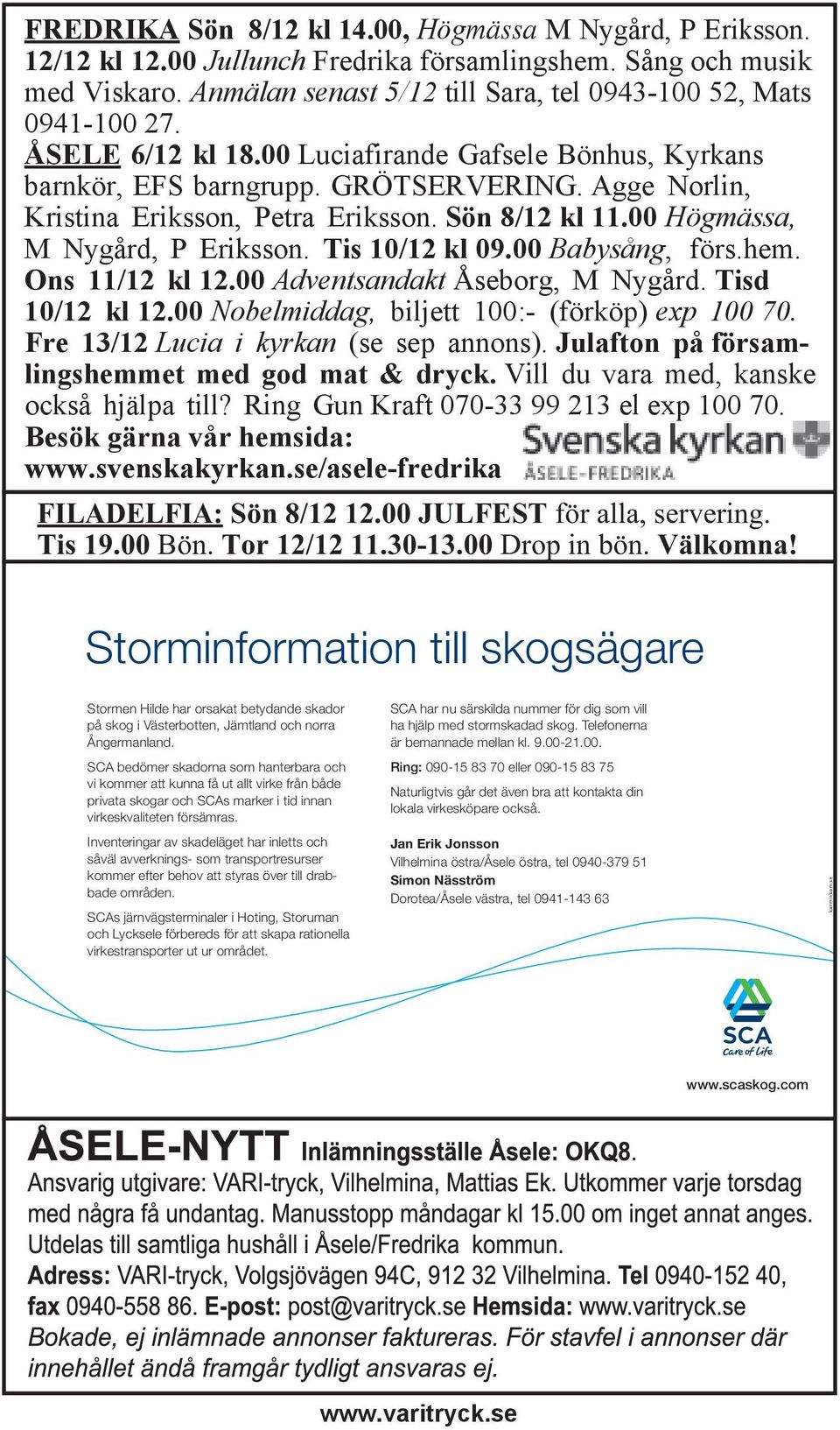 Agge Norlin, Kristina Eriksson, Petra Eriksson. Sön 8/12 kl 11.00 Högmässa, M Nygård, P Eriksson. Tis 10/12 kl 09.00 Babysång, förs.hem. Ons 11/12 kl 12.00 Adventsandakt Åseborg, M Nygård.