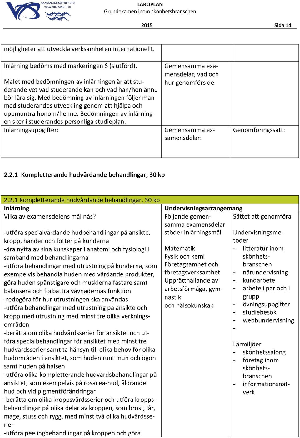 Med bedömning av inlärningen följer man med studerandes utveckling genom att hjälpa och uppmuntra honom/henne. Bedömningen av inlärningen sker i studerandes personliga studieplan.