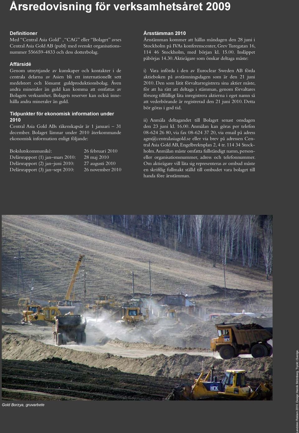 Även andra mineraler än guld kan komma att omfattas av Bolagets verksamhet. Bolagets reserver kan också innehålla andra mineraler än guld.