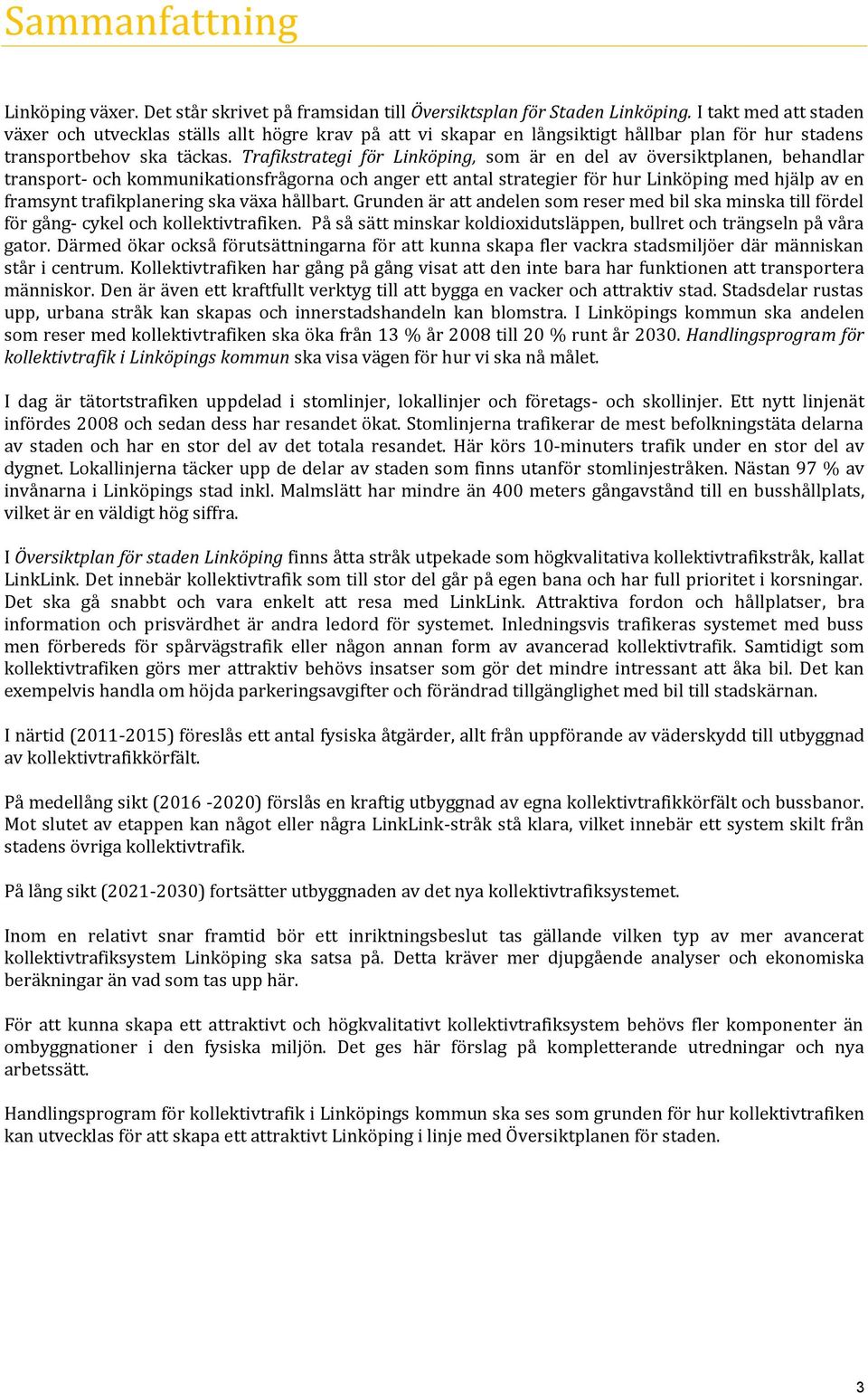 Trafikstrategi för Linköping, som är en del av översiktplanen, behandlar transport- och kommunikationsfrågorna och anger ett antal strategier för hur Linköping med hjälp av en framsynt