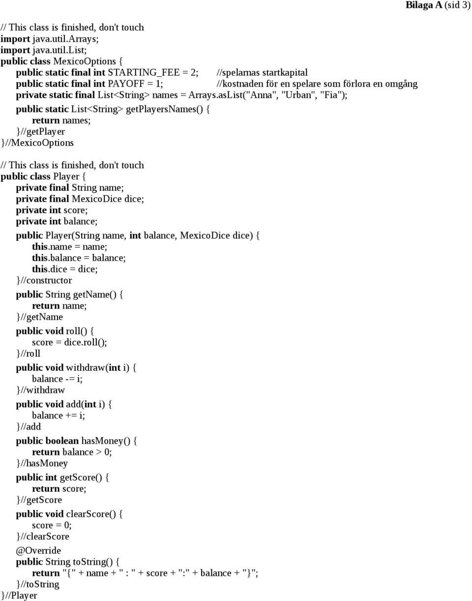 list; public class MexicoOptions { public static final int STARTING_FEE = 2; //spelarnas startkapital //kostnaden för en spelare som förlora en omgång public static final int PAYOFF = 1; private