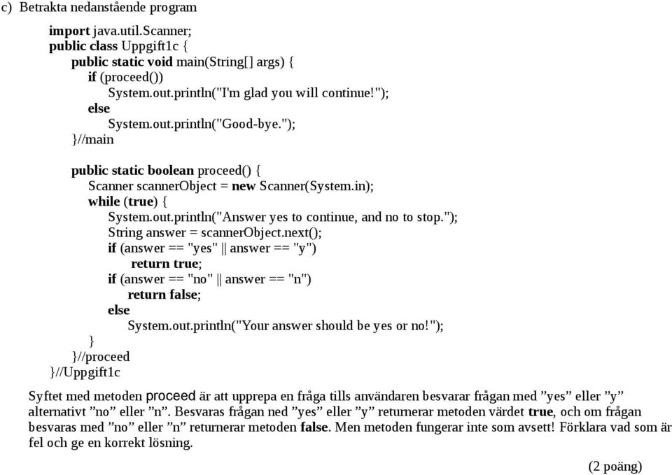 "); String answer = scannerobject.next(); if (answer == "yes" answer == "y") return true; if (answer == "no" answer == "n") return false; else System.out.println("Your answer should be yes or no!