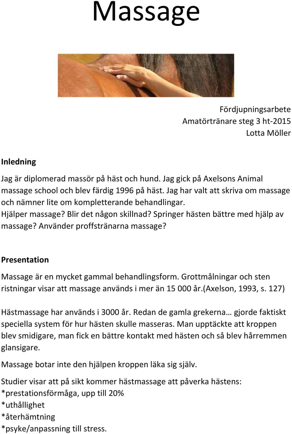 Använder proffstränarna massage? Presentation Massage är en mycket gammal behandlingsform. Grottmålningar och sten ristningar visar att massage används i mer än 15 000 år.(axelson, 1993, s.