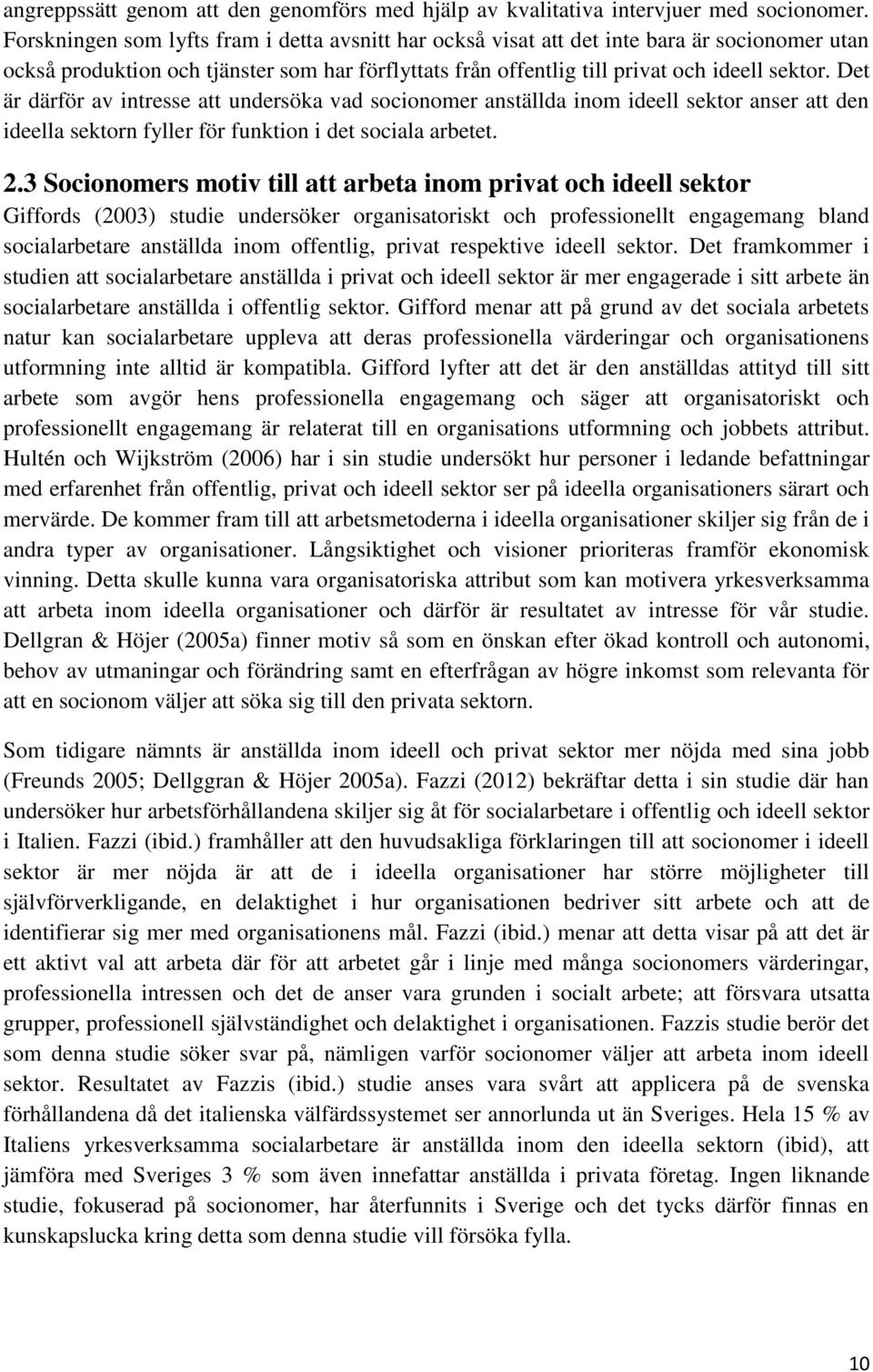 Det är därför av intresse att undersöka vad socionomer anställda inom ideell sektor anser att den ideella sektorn fyller för funktion i det sociala arbetet. 2.