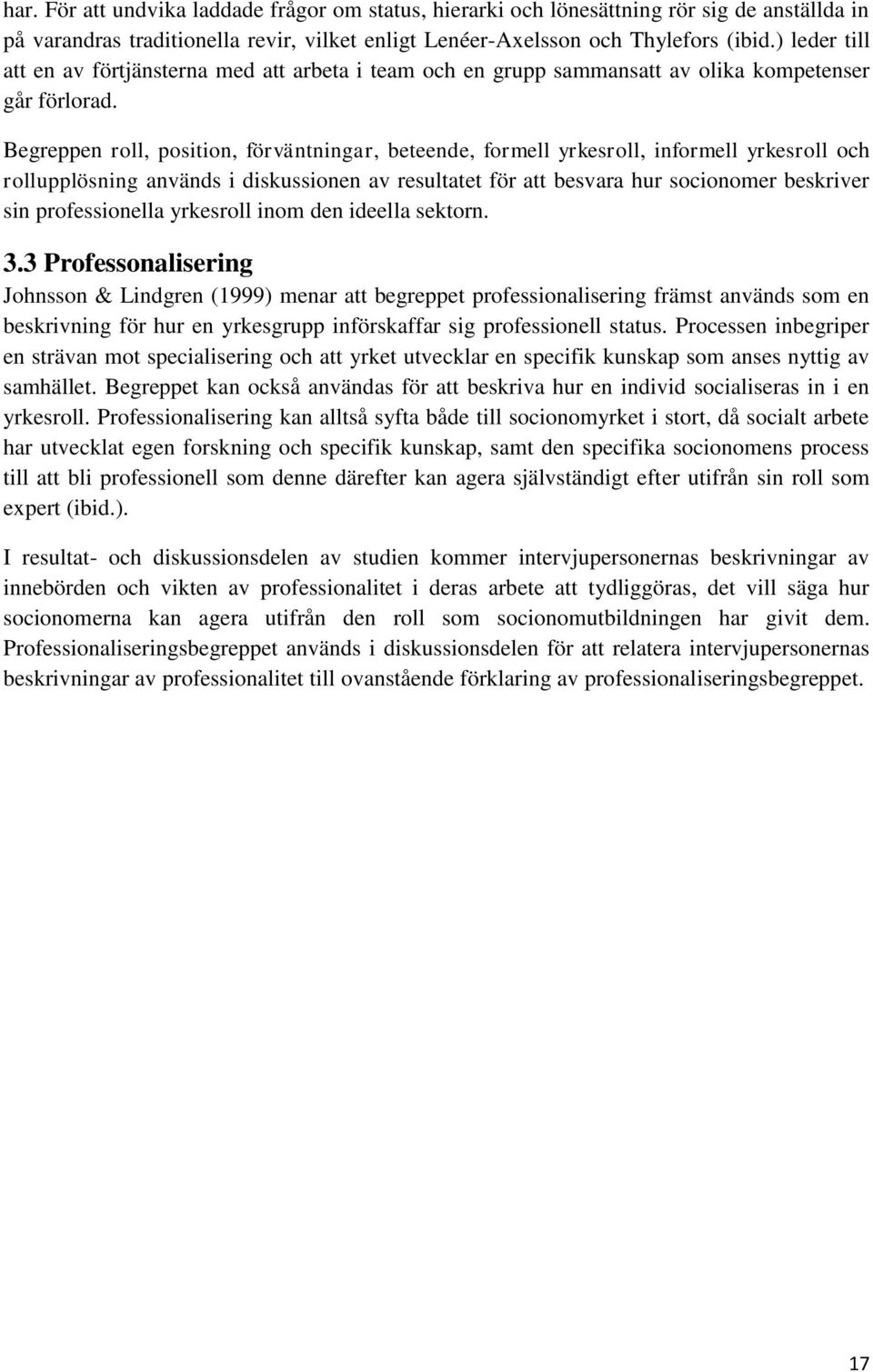 Begreppen roll, position, förväntningar, beteende, formell yrkesroll, informell yrkesroll och rollupplösning används i diskussionen av resultatet för att besvara hur socionomer beskriver sin