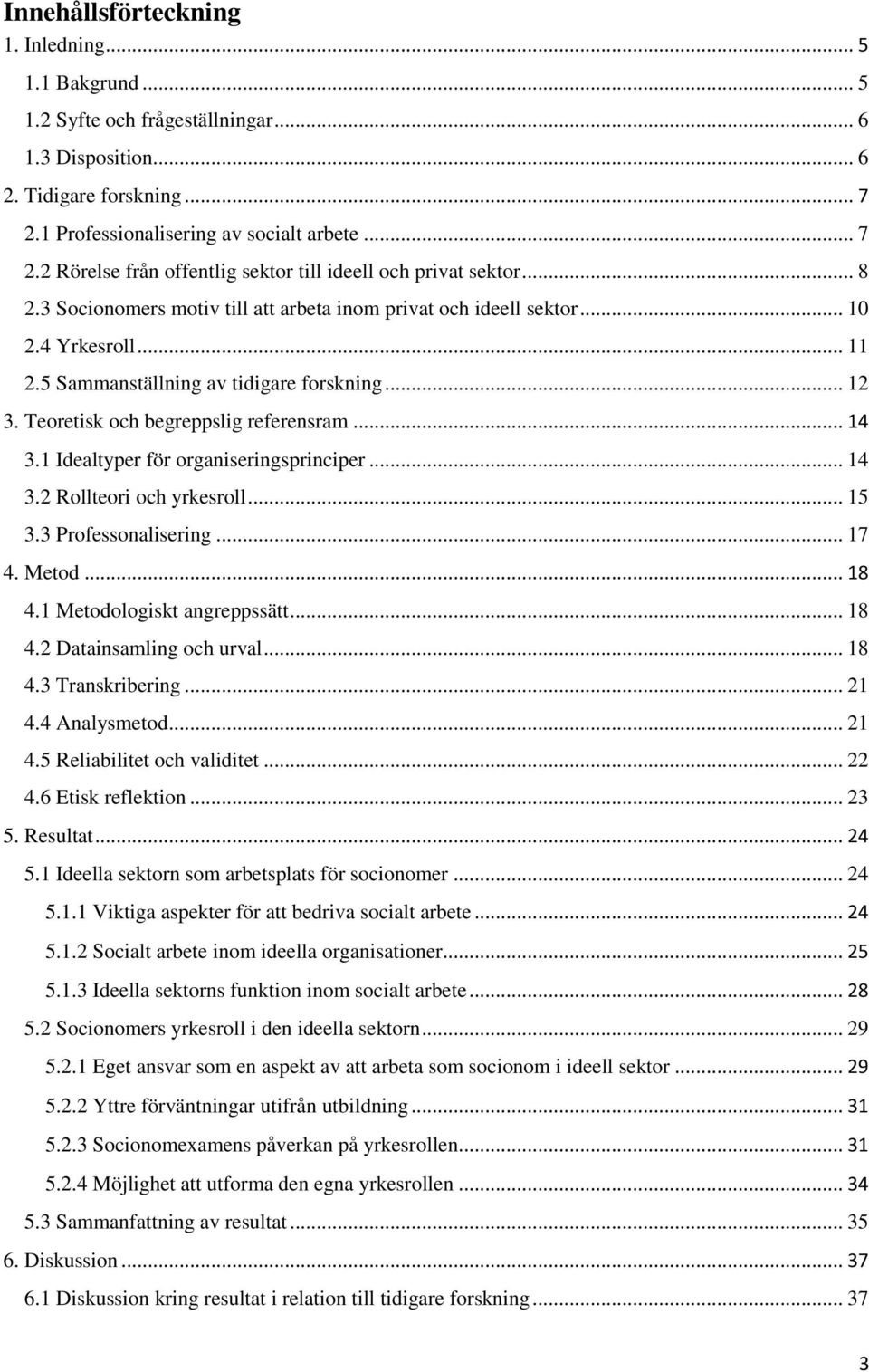 4 Yrkesroll... 11 2.5 Sammanställning av tidigare forskning... 12 3. Teoretisk och begreppslig referensram... 14 3.1 Idealtyper för organiseringsprinciper... 14 3.2 Rollteori och yrkesroll... 15 3.