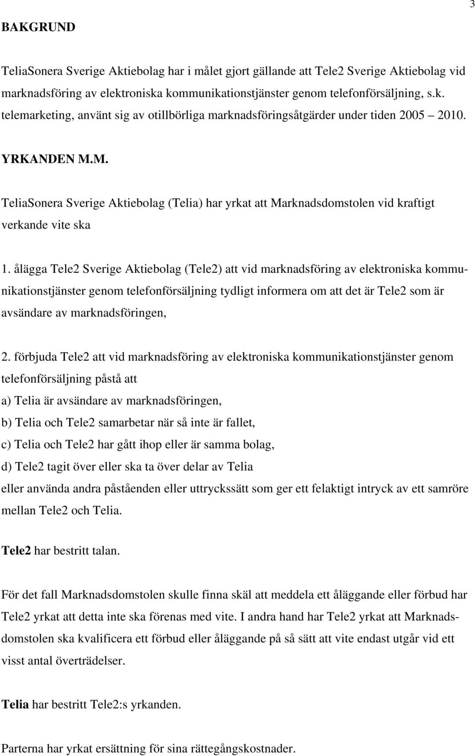 ålägga Tele2 Sverige Aktiebolag (Tele2) att vid marknadsföring av elektroniska kommunikationstjänster genom telefonförsäljning tydligt informera om att det är Tele2 som är avsändare av