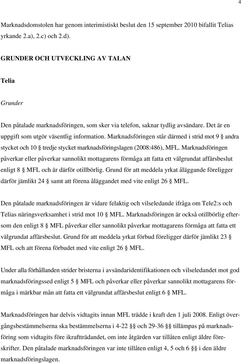 Marknadsföringen står därmed i strid mot 9 andra stycket och 10 tredje stycket marknadsföringslagen (2008:486), MFL.