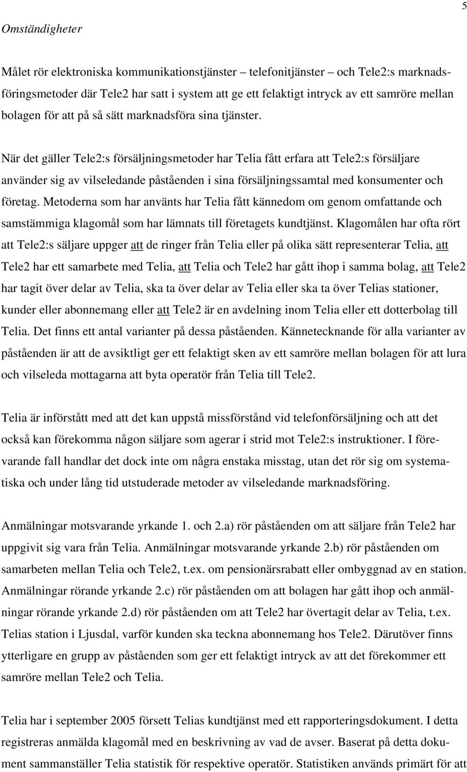 När det gäller Tele2:s försäljningsmetoder har Telia fått erfara att Tele2:s försäljare använder sig av vilseledande påståenden i sina försäljningssamtal med konsumenter och företag.