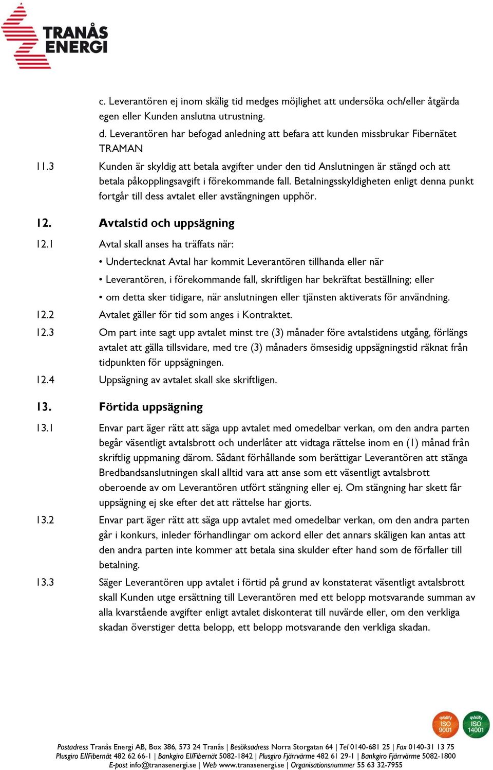 3 Kunden är skyldig att betala avgifter under den tid Anslutningen är stängd och att betala påkopplingsavgift i förekommande fall.