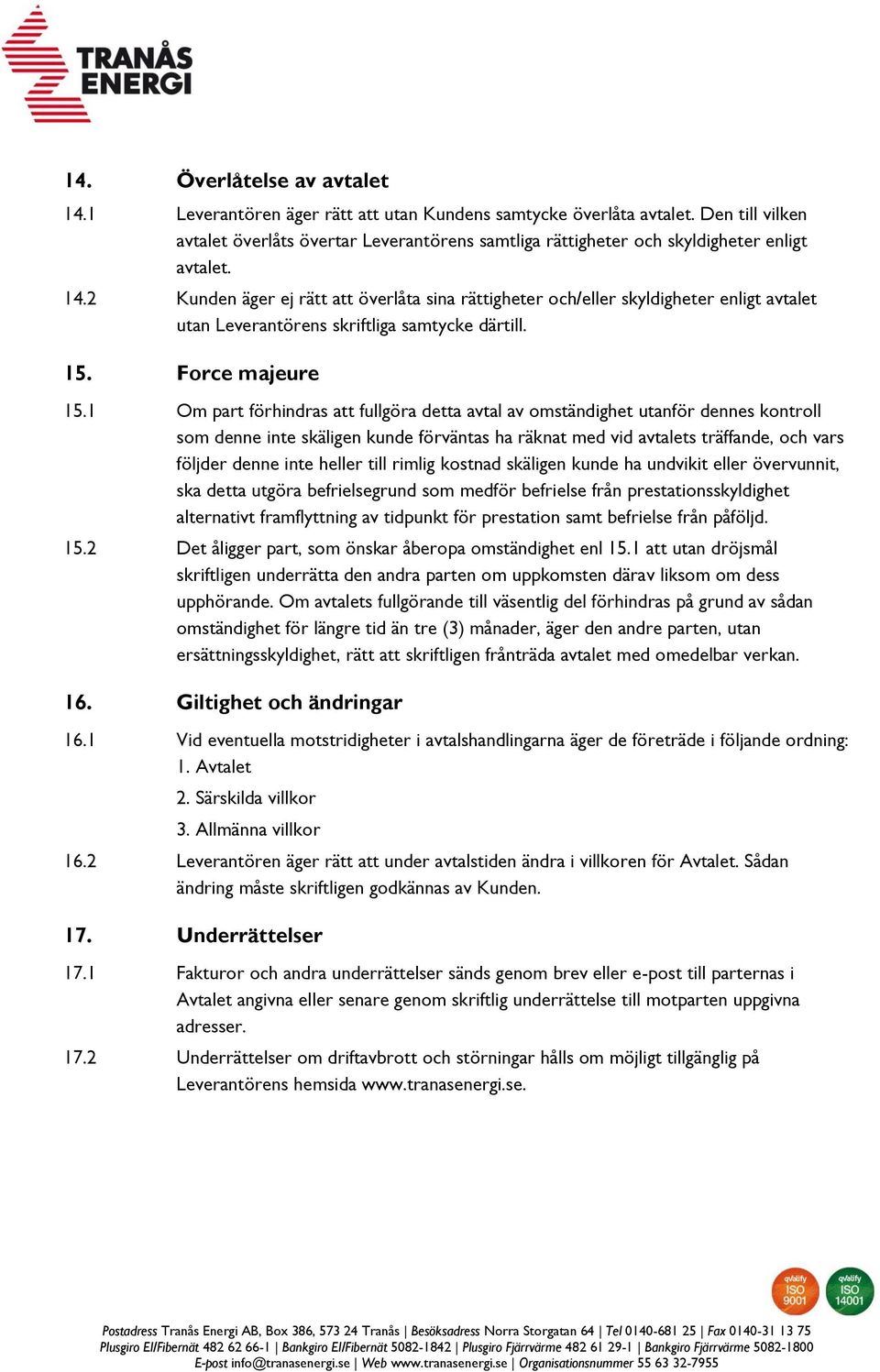 2 Kunden äger ej rätt att överlåta sina rättigheter och/eller skyldigheter enligt avtalet utan Leverantörens skriftliga samtycke därtill. 15. Force majeure 15.