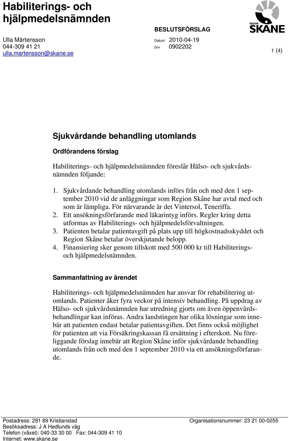 Sjukvårdande behandling utomlands införs från och med den 1 september 2010 vid de anläggningar som har avtal med och som är lämpliga. För närvarande är det Vintersol, Teneriffa. 2. Ett ansökningsförfarande med läkarintyg införs.