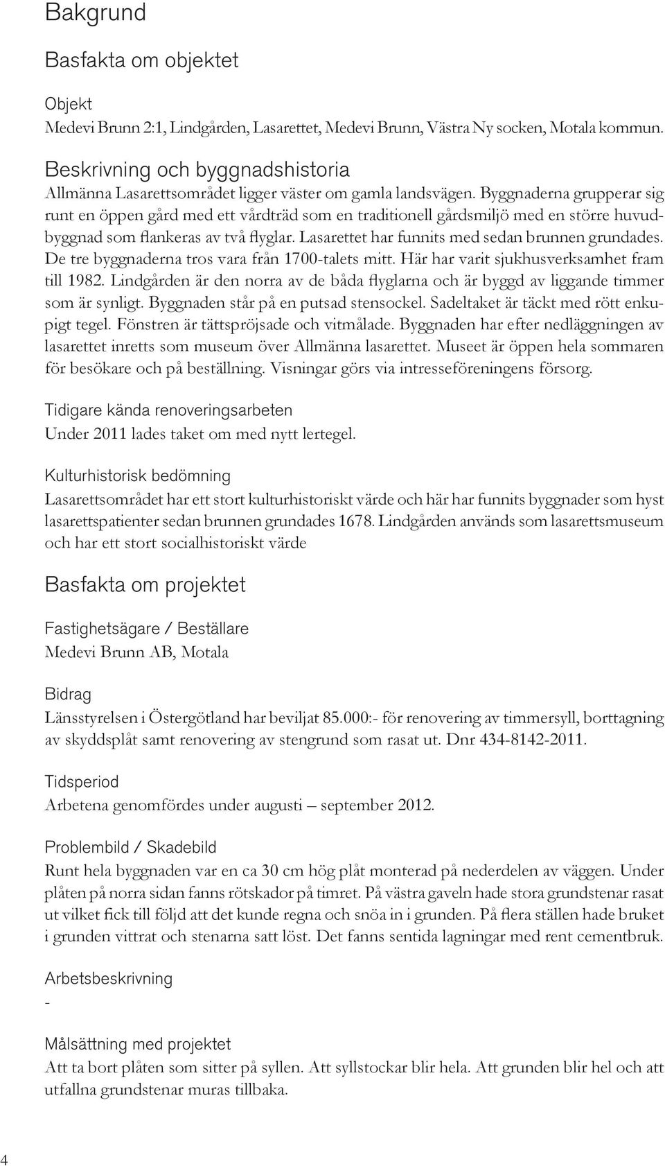 Byggnaderna grupperar sig runt en öppen gård med ett vårdträd som en traditionell gårdsmiljö med en större huvudbyggnad som flankeras av två flyglar.