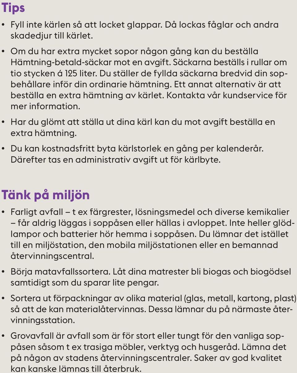 Ett annat alternativ är att beställa en extra hämtning av kärlet. Kontakta vår kundservice för mer information. Har du glömt att ställa ut dina kärl kan du mot avgift beställa en extra hämtning.